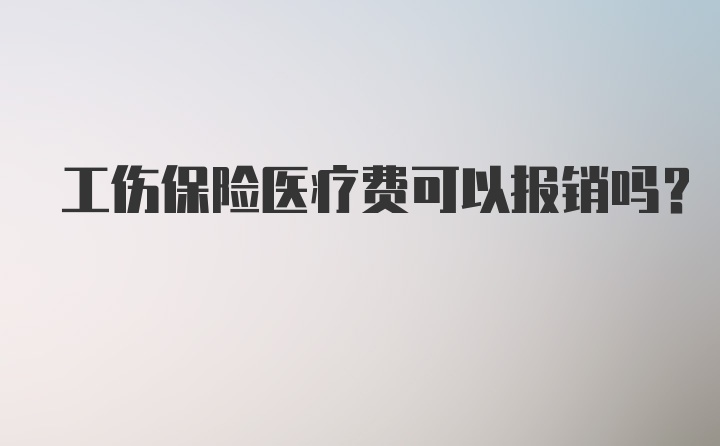 工伤保险医疗费可以报销吗？