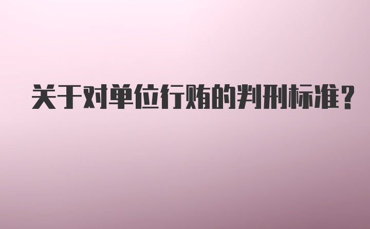 关于对单位行贿的判刑标准？