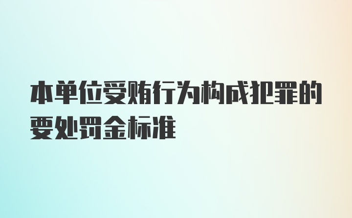 本单位受贿行为构成犯罪的要处罚金标准