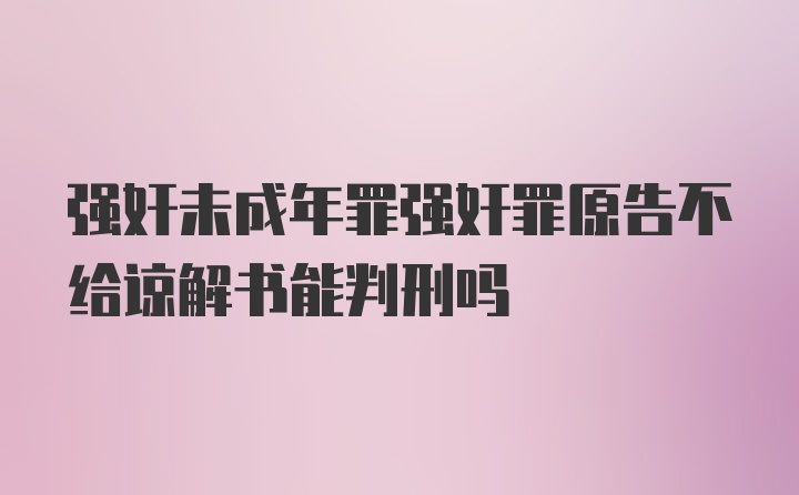 强奸未成年罪强奸罪原告不给谅解书能判刑吗