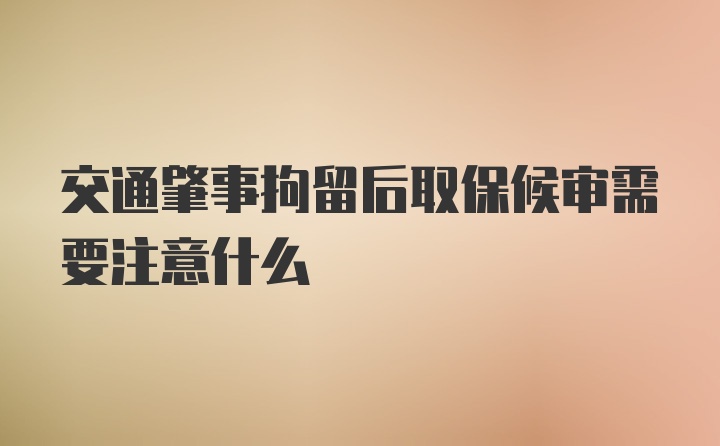 交通肇事拘留后取保候审需要注意什么