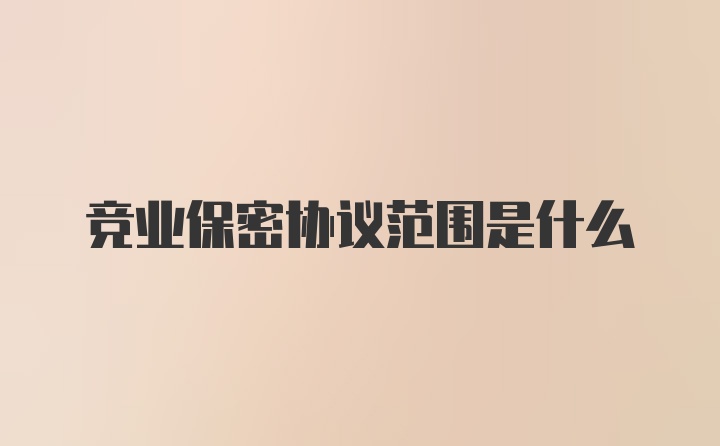 竞业保密协议范围是什么