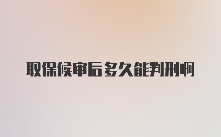 取保候审后多久能判刑啊