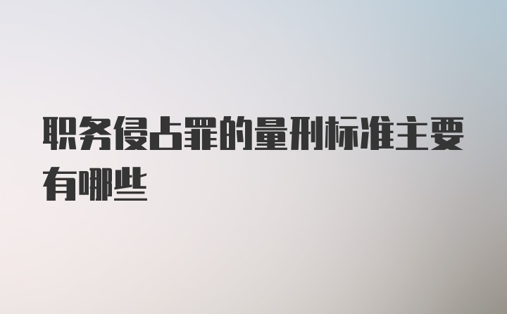 职务侵占罪的量刑标准主要有哪些