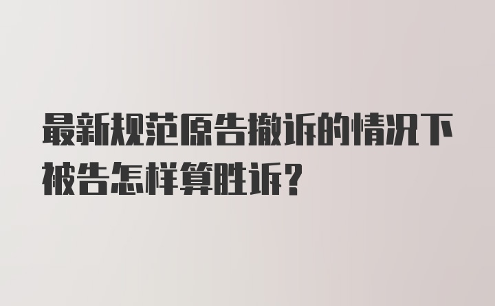 最新规范原告撤诉的情况下被告怎样算胜诉？