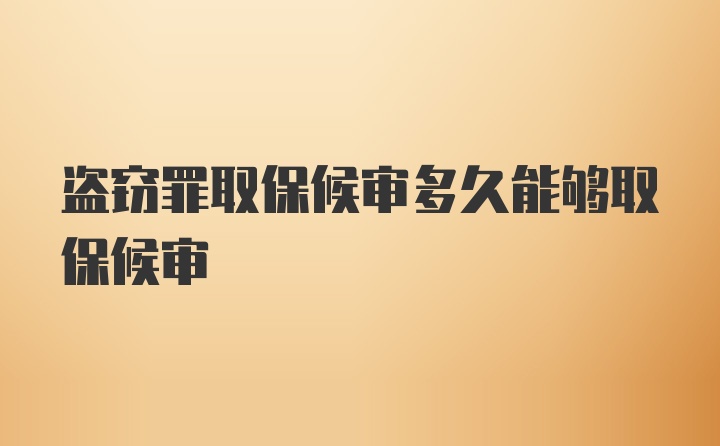 盗窃罪取保候审多久能够取保候审