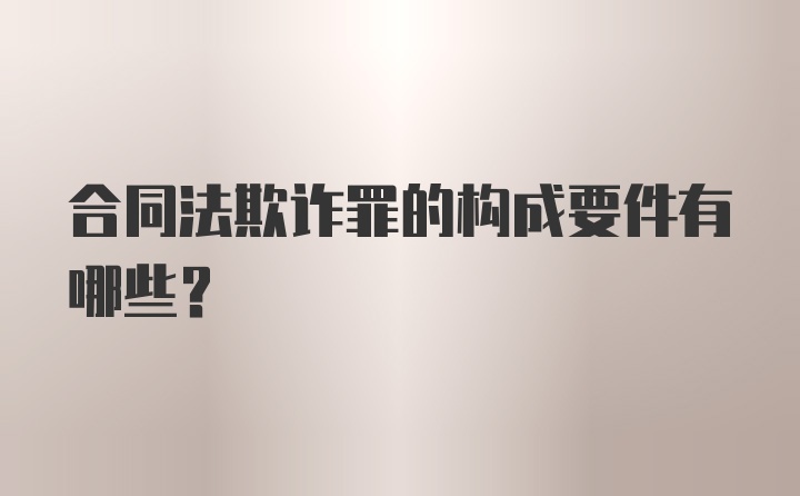 合同法欺诈罪的构成要件有哪些？