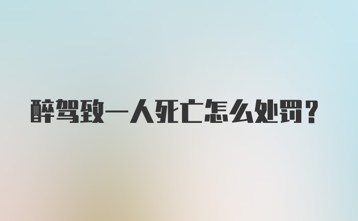 醉驾致一人死亡怎么处罚?