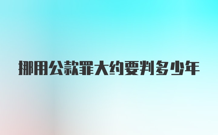 挪用公款罪大约要判多少年