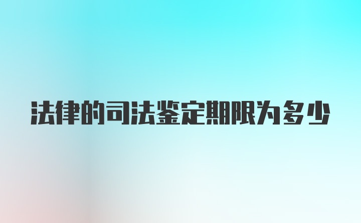 法律的司法鉴定期限为多少