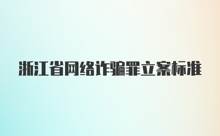 浙江省网络诈骗罪立案标准