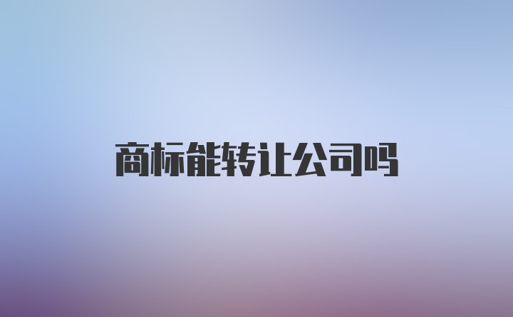 商标能转让公司吗