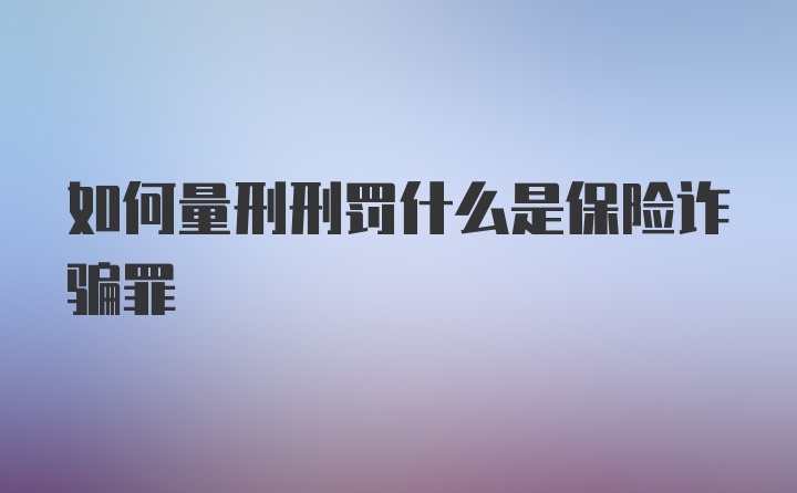 如何量刑刑罚什么是保险诈骗罪