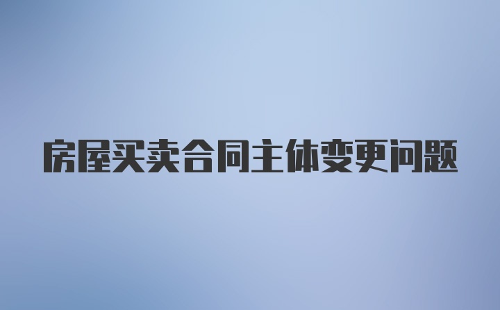 房屋买卖合同主体变更问题