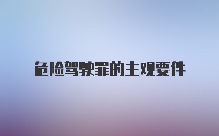 危险驾驶罪的主观要件