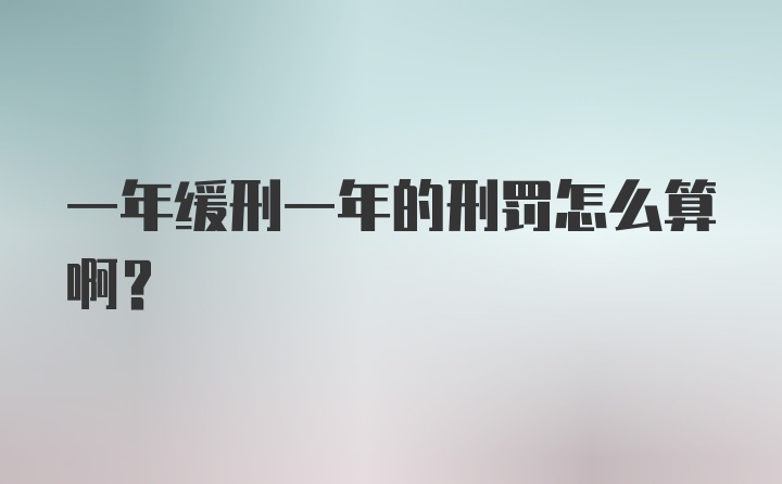 一年缓刑一年的刑罚怎么算啊？