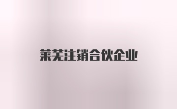 莱芜注销合伙企业