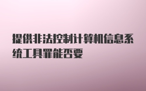 提供非法控制计算机信息系统工具罪能否要