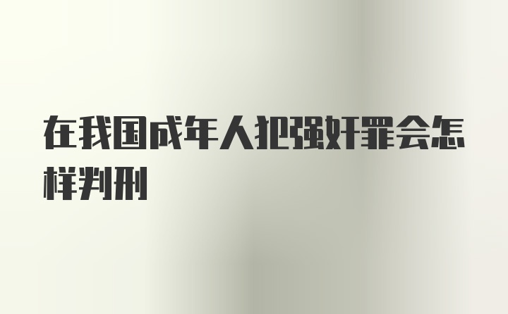 在我国成年人犯强奸罪会怎样判刑