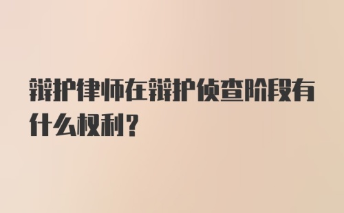 辩护律师在辩护侦查阶段有什么权利？