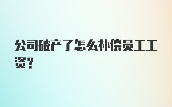 公司破产了怎么补偿员工工资？