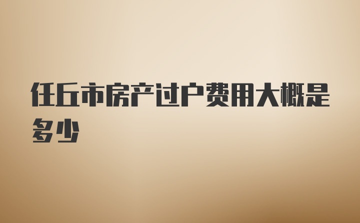 任丘市房产过户费用大概是多少