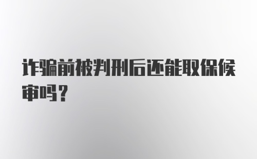 诈骗前被判刑后还能取保候审吗？