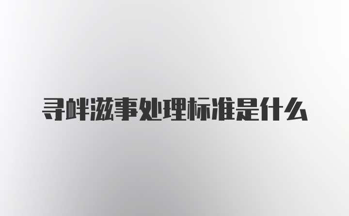 寻衅滋事处理标准是什么