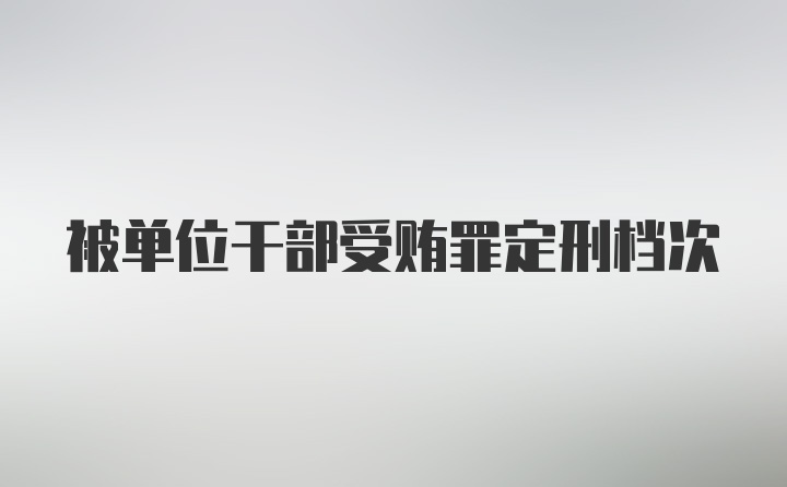 被单位干部受贿罪定刑档次