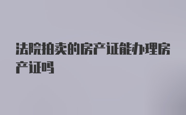 法院拍卖的房产证能办理房产证吗