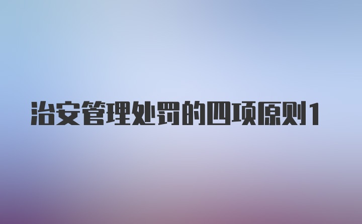 治安管理处罚的四项原则1