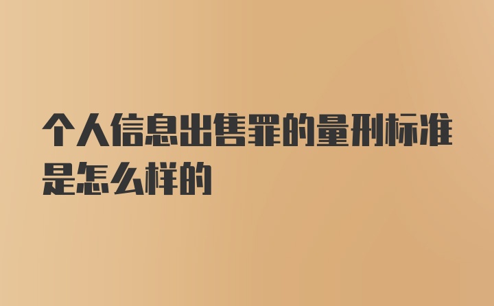 个人信息出售罪的量刑标准是怎么样的