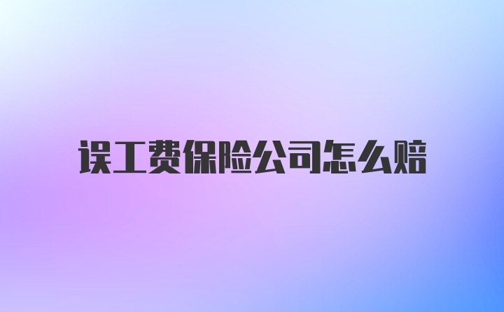 误工费保险公司怎么赔