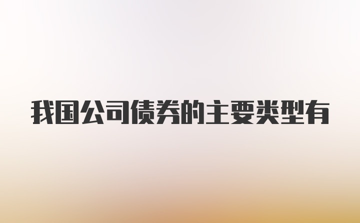 我国公司债券的主要类型有