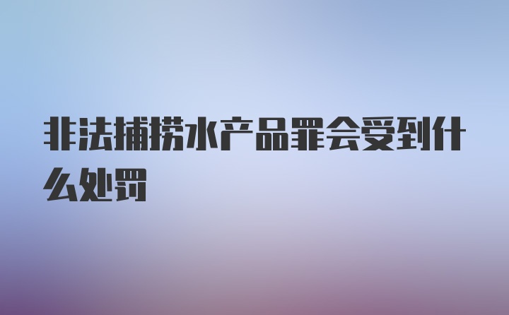 非法捕捞水产品罪会受到什么处罚