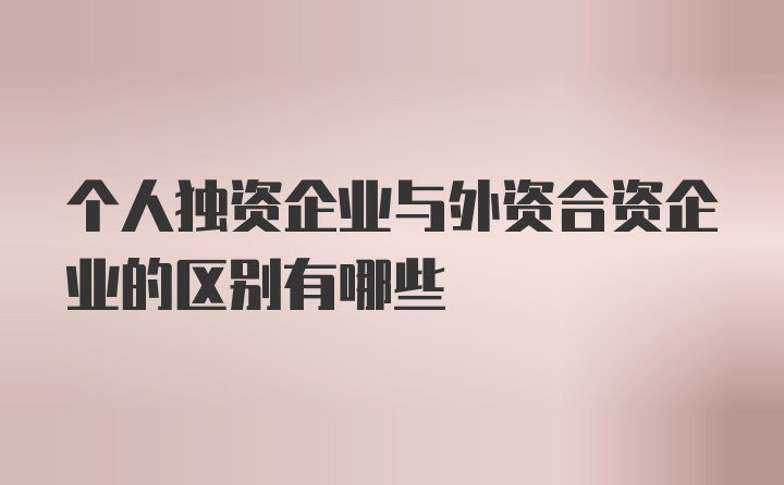 个人独资企业与外资合资企业的区别有哪些