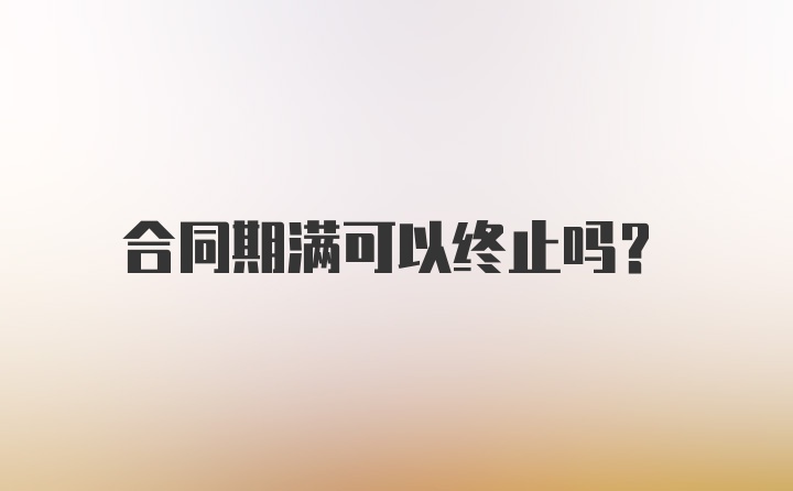 合同期满可以终止吗？