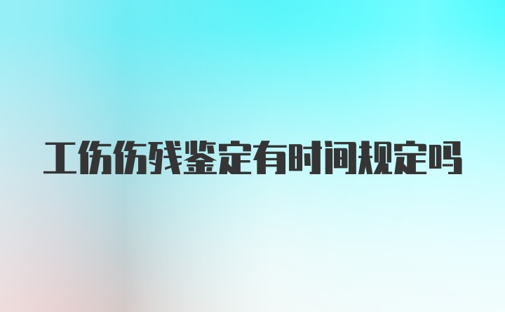 工伤伤残鉴定有时间规定吗