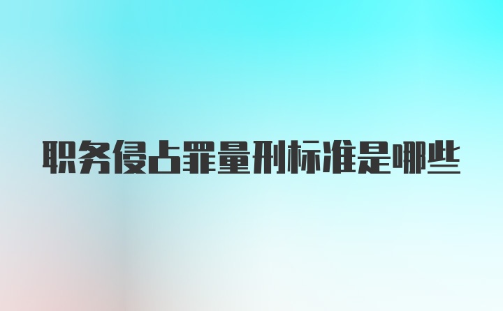 职务侵占罪量刑标准是哪些