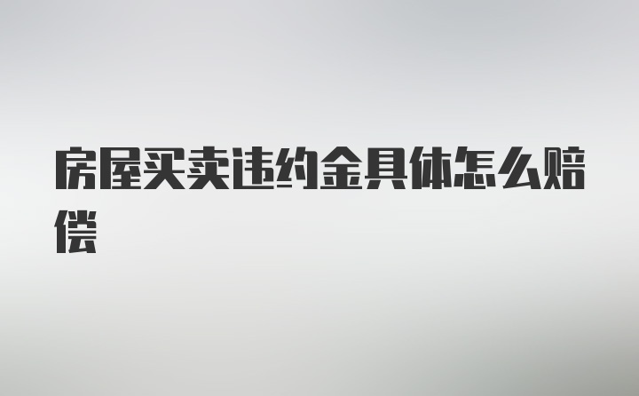 房屋买卖违约金具体怎么赔偿