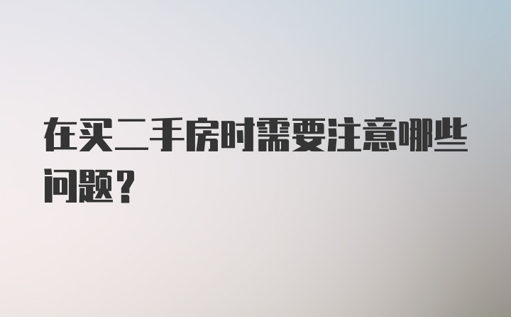 在买二手房时需要注意哪些问题？