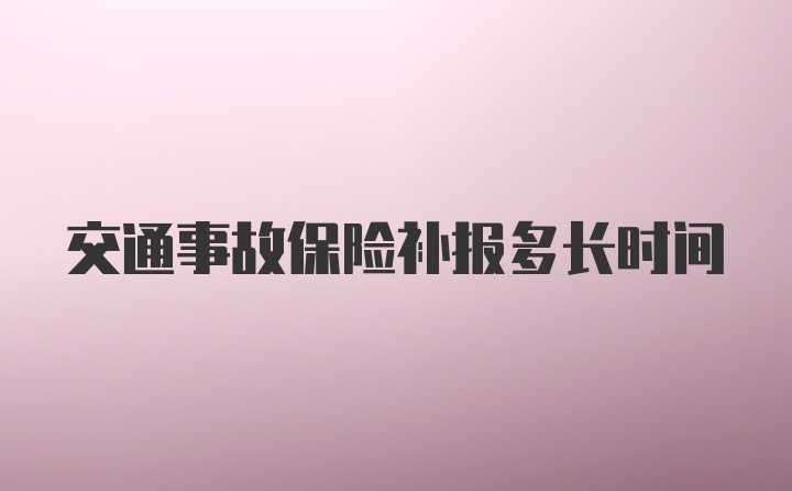 交通事故保险补报多长时间