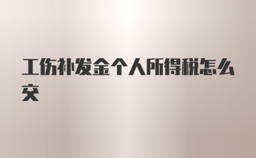 工伤补发金个人所得税怎么交