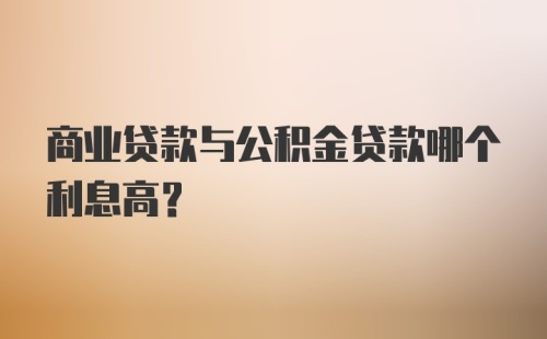 商业贷款与公积金贷款哪个利息高？