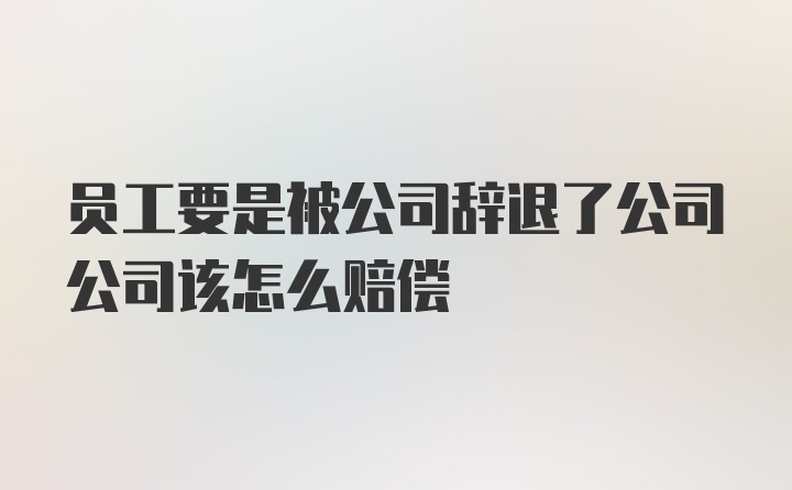 员工要是被公司辞退了公司公司该怎么赔偿