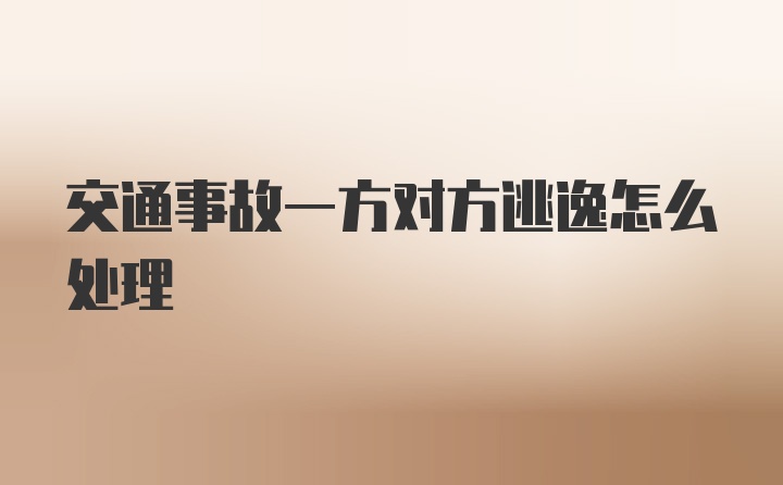 交通事故一方对方逃逸怎么处理