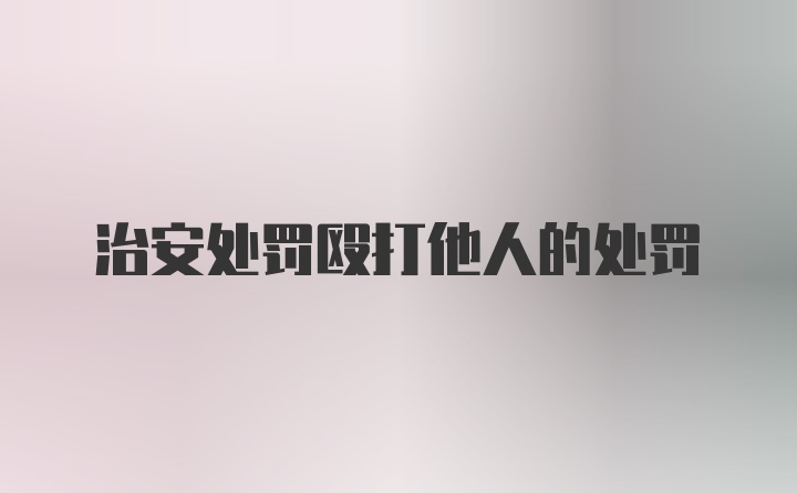 治安处罚殴打他人的处罚