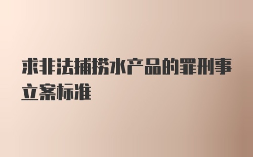 求非法捕捞水产品的罪刑事立案标准