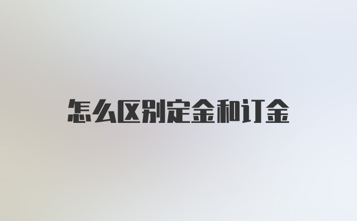 怎么区别定金和订金