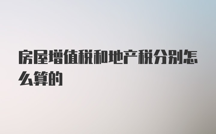 房屋增值税和地产税分别怎么算的